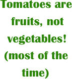 Tomatoes are     
   fruits, not 
  vegetables! 
 (most of the
      time)