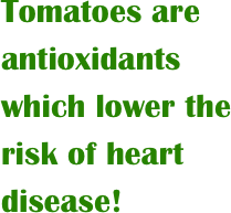 Tomatoes are antioxidants which lower the risk of heart disease!